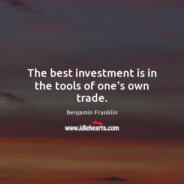 The best investment is in the tools of one’s own trade. Benjamin Franklin Picture Quote