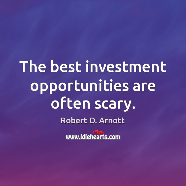 The best investment opportunities are often scary. Robert D. Arnott Picture Quote