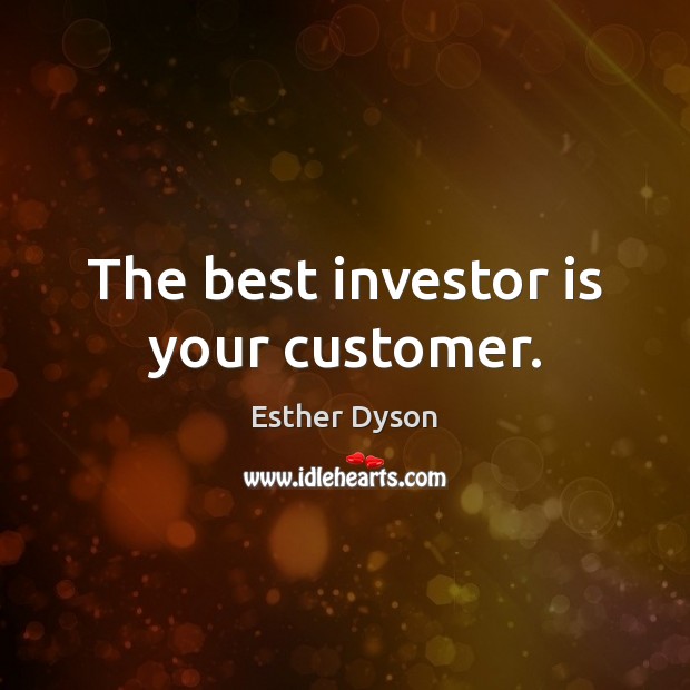 The best investor is your customer. Esther Dyson Picture Quote