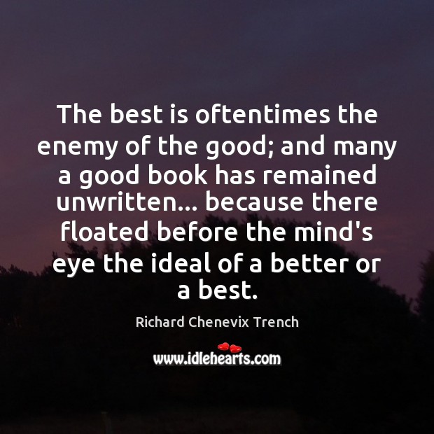 The best is oftentimes the enemy of the good; and many a Richard Chenevix Trench Picture Quote