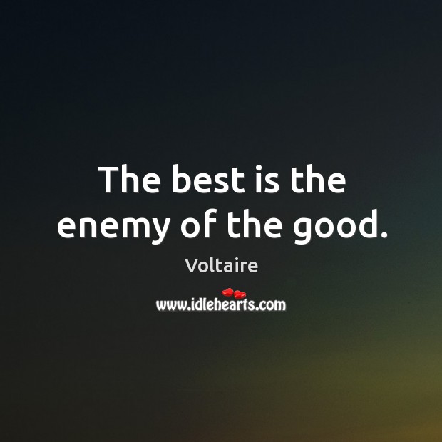 The best is the enemy of the good. Voltaire Picture Quote