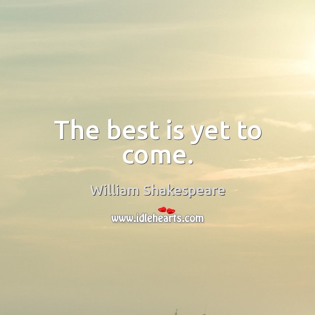 The best is yet to come. William Shakespeare Picture Quote