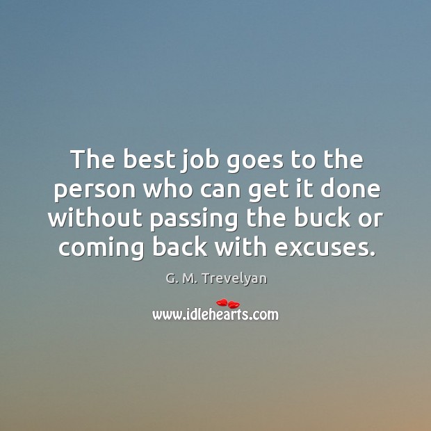 The best job goes to the person who can get it done without passing the buck or coming back with excuses. G. M. Trevelyan Picture Quote
