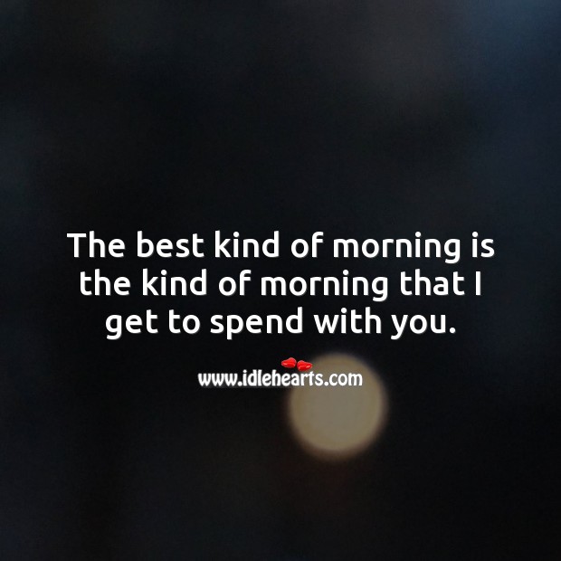 The best kind of morning is the kind of morning that I get to spend with you. With You Quotes Image
