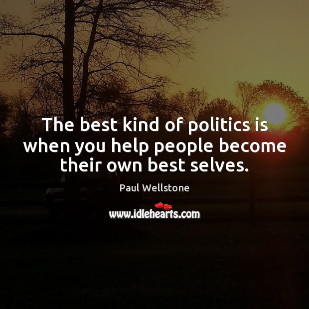 The best kind of politics is when you help people become their own best selves. Paul Wellstone Picture Quote