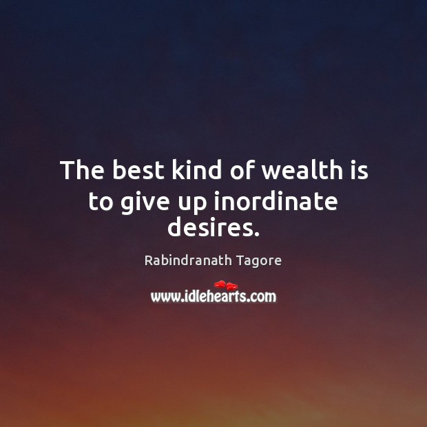 The best kind of wealth is to give up inordinate desires. Rabindranath Tagore Picture Quote