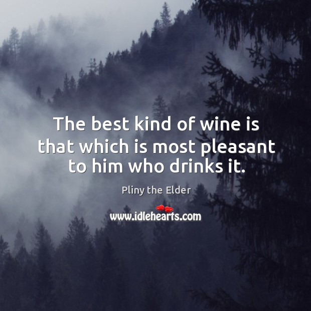 The best kind of wine is that which is most pleasant to him who drinks it. Pliny the Elder Picture Quote