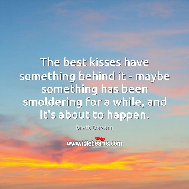 The best kisses have something behind it – maybe something has been 