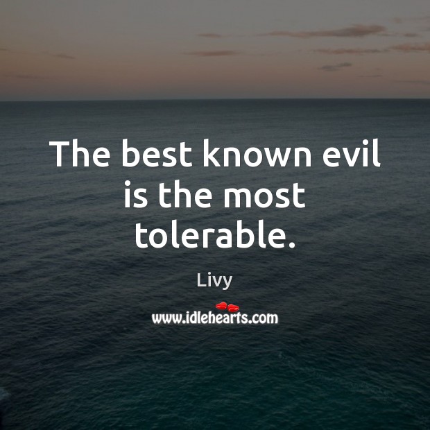 The best known evil is the most tolerable. Image