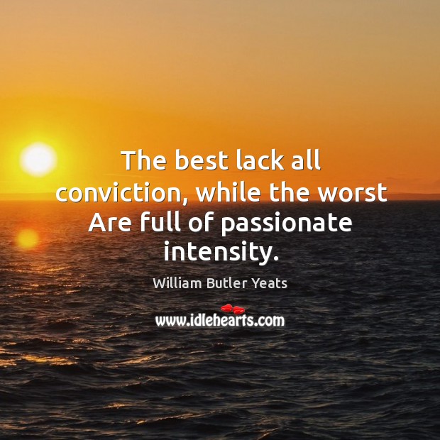 The best lack all conviction, while the worst are full of passionate intensity. Image