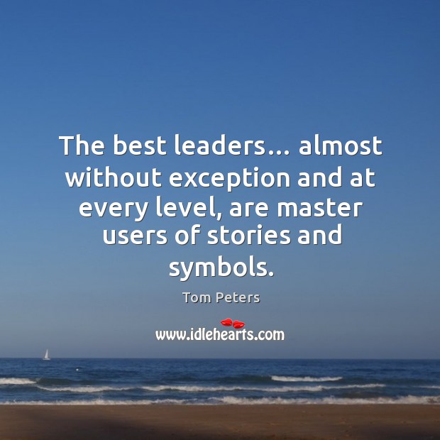 The best leaders… almost without exception and at every level, are master users of stories and symbols. Tom Peters Picture Quote