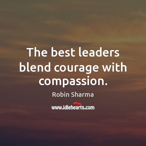 The best leaders blend courage with compassion. Robin Sharma Picture Quote