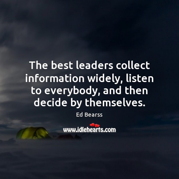 The best leaders collect information widely, listen to everybody, and then decide Ed Bearss Picture Quote