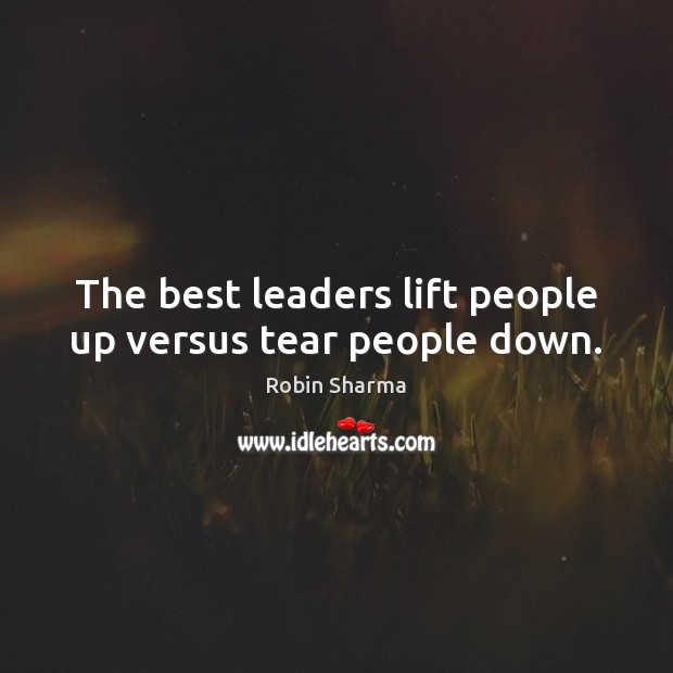 The best leaders lift people up versus tear people down. Image