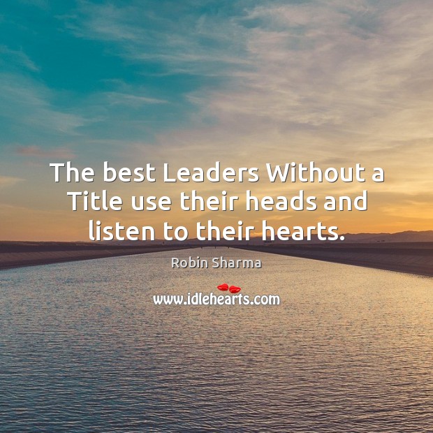 The best Leaders Without a Title use their heads and listen to their hearts. Robin Sharma Picture Quote
