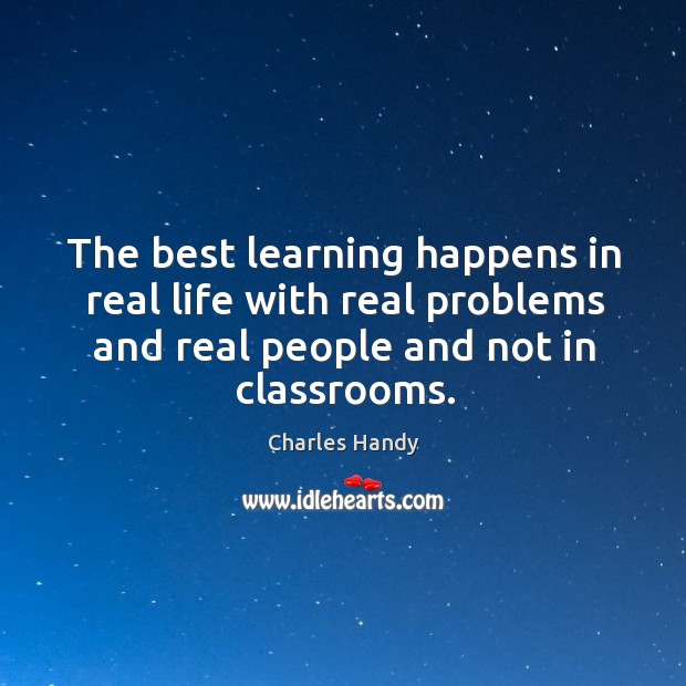 The best learning happens in real life with real problems and real Charles Handy Picture Quote