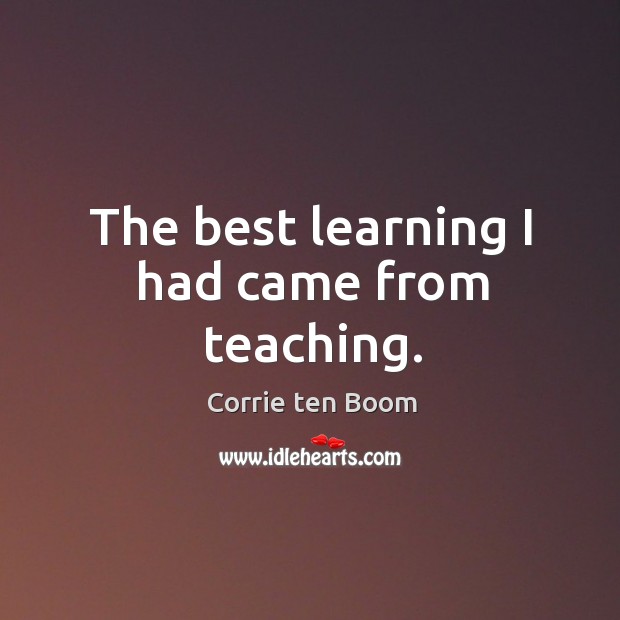 The best learning I had came from teaching. Corrie ten Boom Picture Quote