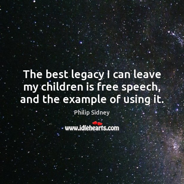 The best legacy I can leave my children is free speech, and the example of using it. Philip Sidney Picture Quote