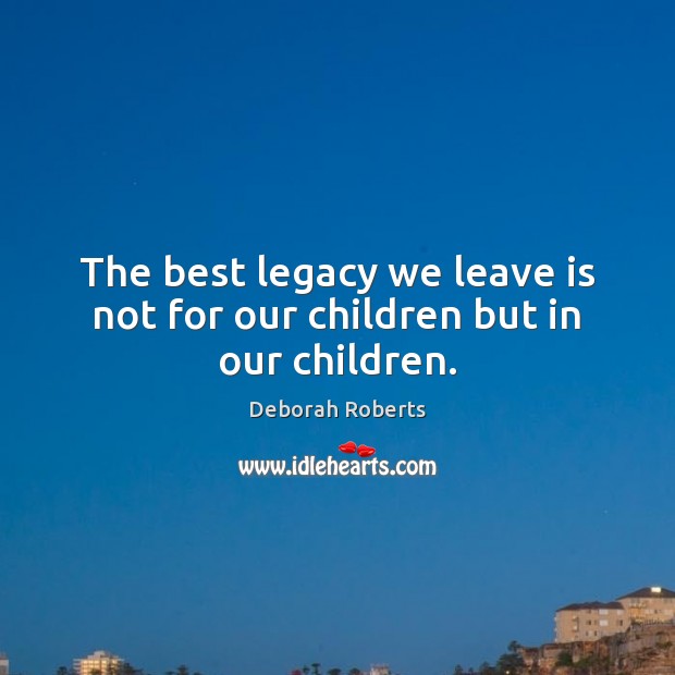 The best legacy we leave is not for our children but in our children. Deborah Roberts Picture Quote