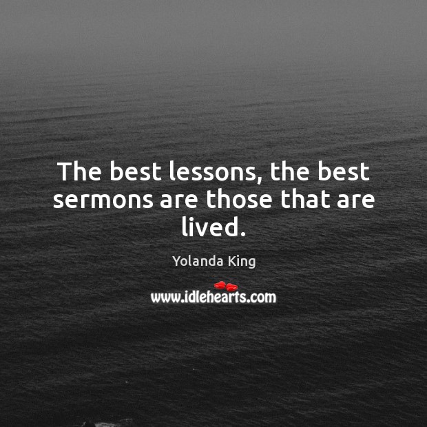 The best lessons, the best sermons are those that are lived. Yolanda King Picture Quote