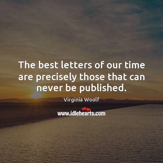 The best letters of our time are precisely those that can never be published. Virginia Woolf Picture Quote