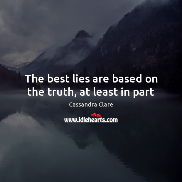 The best lies are based on the truth, at least in part Cassandra Clare Picture Quote