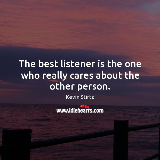 The best listener is the one who really cares about the other person. Kevin Stirtz Picture Quote