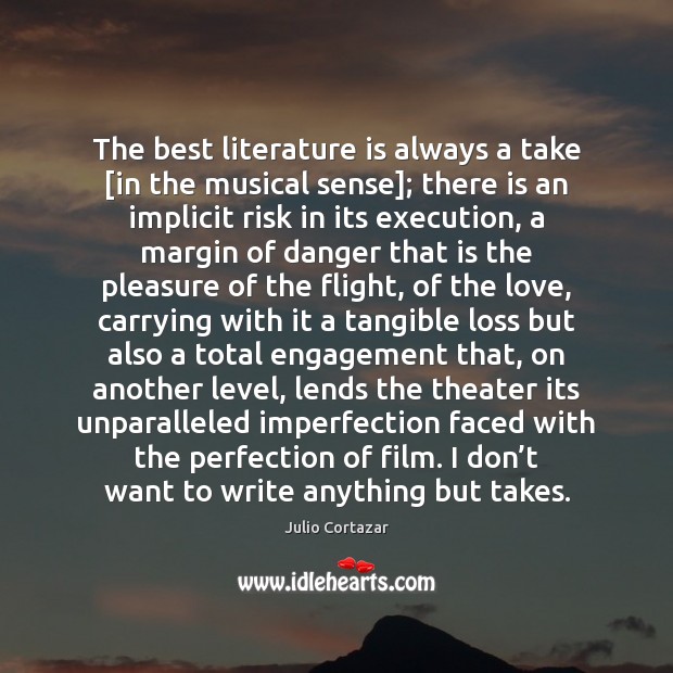 The best literature is always a take [in the musical sense]; there Julio Cortazar Picture Quote