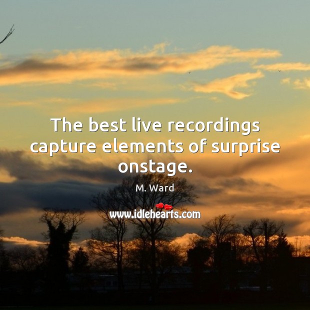 The best live recordings capture elements of surprise onstage. M. Ward Picture Quote