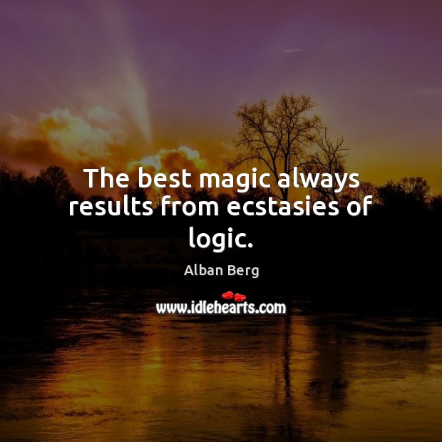The best magic always results from ecstasies of logic. Alban Berg Picture Quote