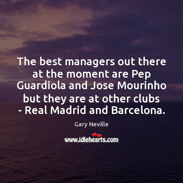 The best managers out there at the moment are Pep Guardiola and Gary Neville Picture Quote