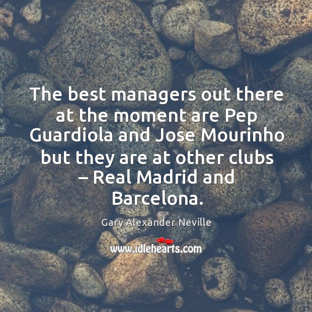The best managers out there at the moment are pep guardiola Gary Alexander Neville Picture Quote