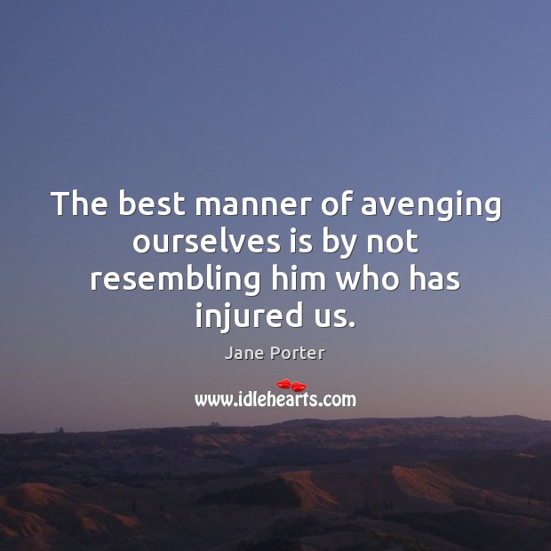 The best manner of avenging ourselves is by not resembling him who has injured us. Image