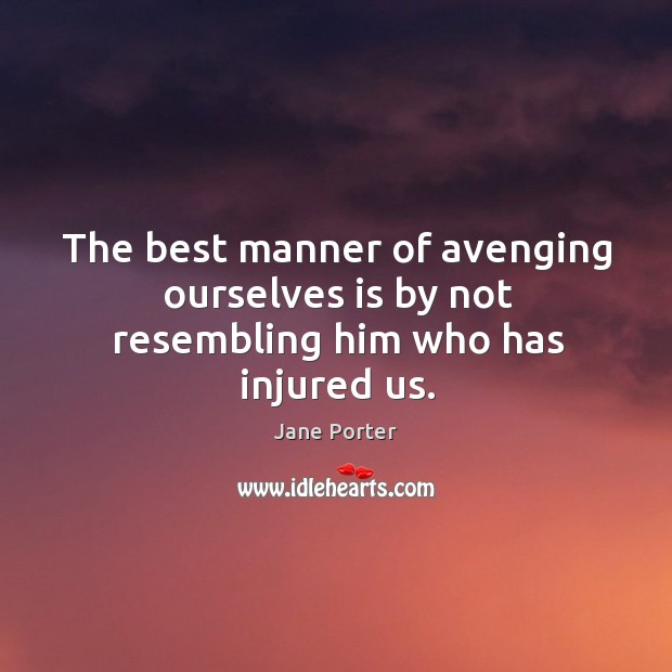 The best manner of avenging ourselves is by not resembling him who has injured us. Jane Porter Picture Quote