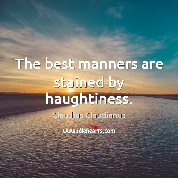 The best manners are stained by haughtiness. Claudius Claudianus Picture Quote