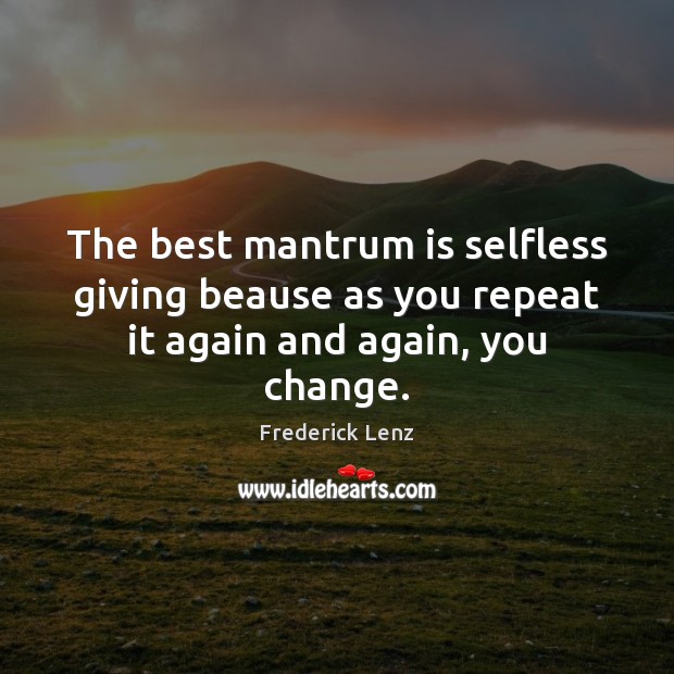 The best mantrum is selfless giving beause as you repeat it again and again, you change. Image