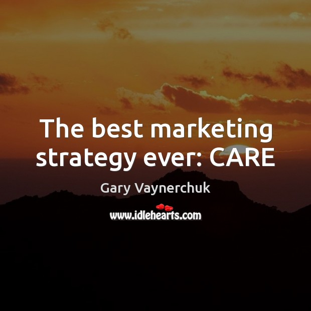 The best marketing strategy ever: CARE Gary Vaynerchuk Picture Quote