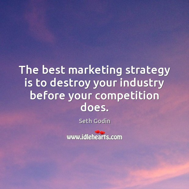 The best marketing strategy is to destroy your industry before your competition does. Seth Godin Picture Quote
