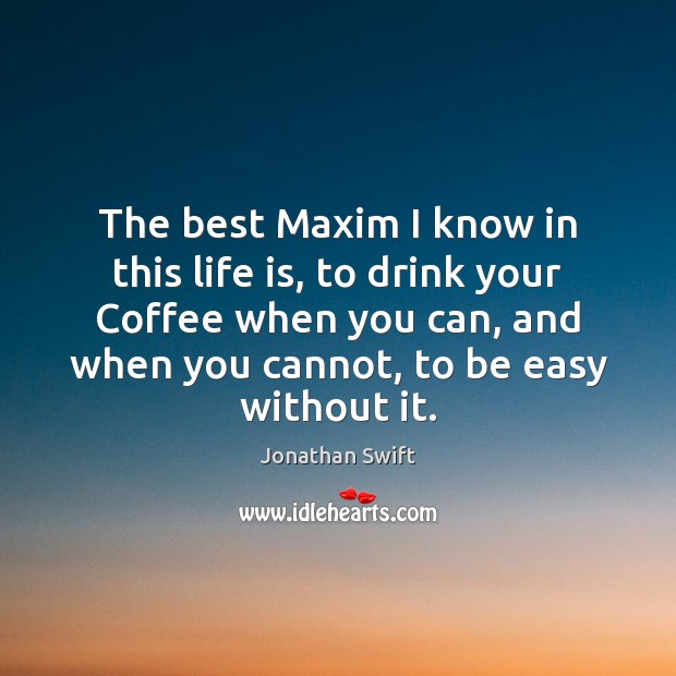 The best Maxim I know in this life is, to drink your Image