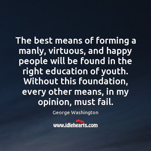 The best means of forming a manly, virtuous, and happy people will George Washington Picture Quote