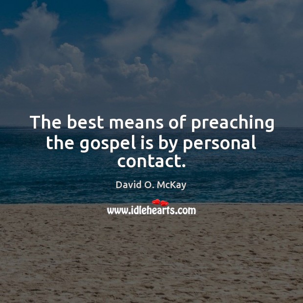 The best means of preaching the gospel is by personal contact. David O. McKay Picture Quote