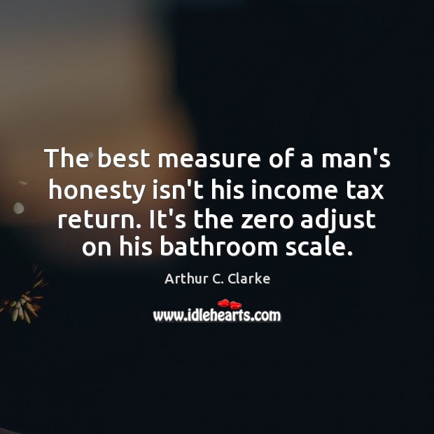 The best measure of a man’s honesty isn’t his income tax return. Arthur C. Clarke Picture Quote
