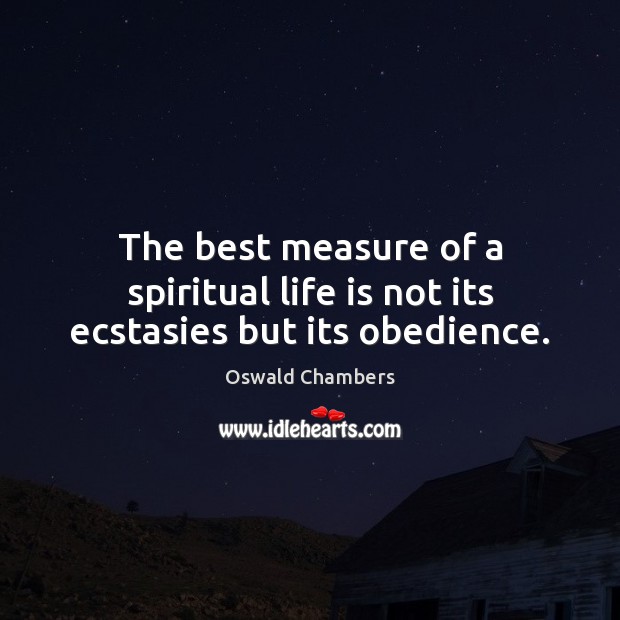 The best measure of a spiritual life is not its ecstasies but its obedience. Oswald Chambers Picture Quote