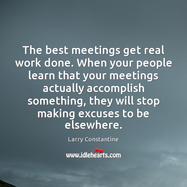 The best meetings get real work done. When your people learn that Larry Constantine Picture Quote