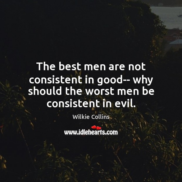 The best men are not consistent in good– why should the worst men be consistent in evil. Image