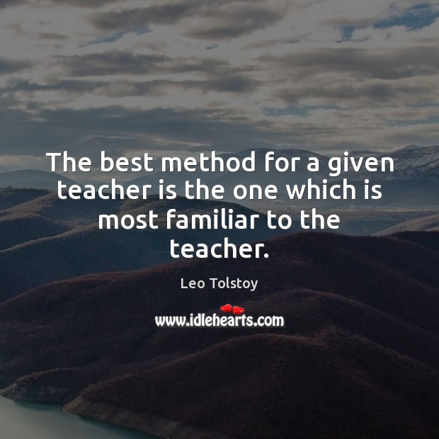 The best method for a given teacher is the one which is most familiar to the teacher. Teacher Quotes Image
