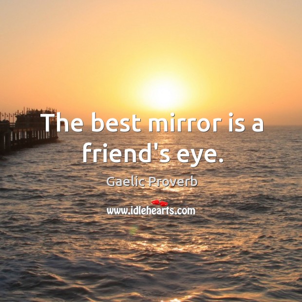 The best mirror is a friend’s eye. Gaelic Proverbs Image