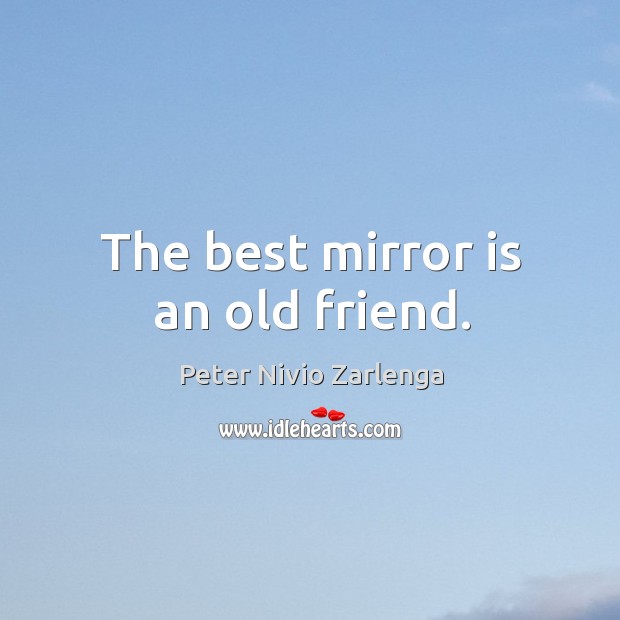 The best mirror is an old friend. Peter Nivio Zarlenga Picture Quote