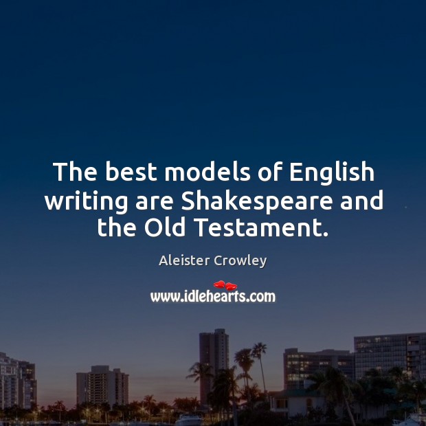 The best models of English writing are Shakespeare and the Old Testament. Aleister Crowley Picture Quote
