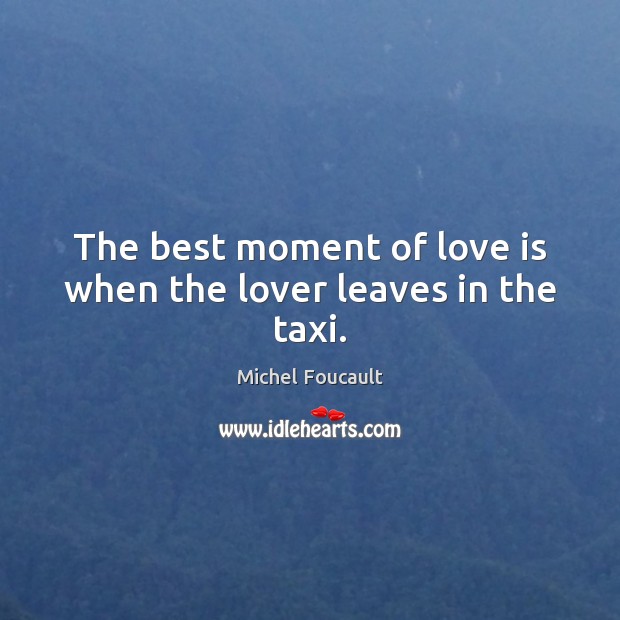 The best moment of love is when the lover leaves in the taxi. Michel Foucault Picture Quote
